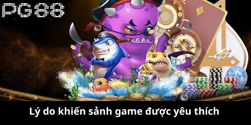 Đây là lý do khiến sảnh game được yêu thích