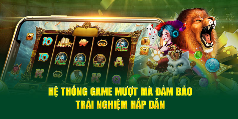 Hệ thống game mượt mà đảm bảo trải nghiệm hấp dẫn